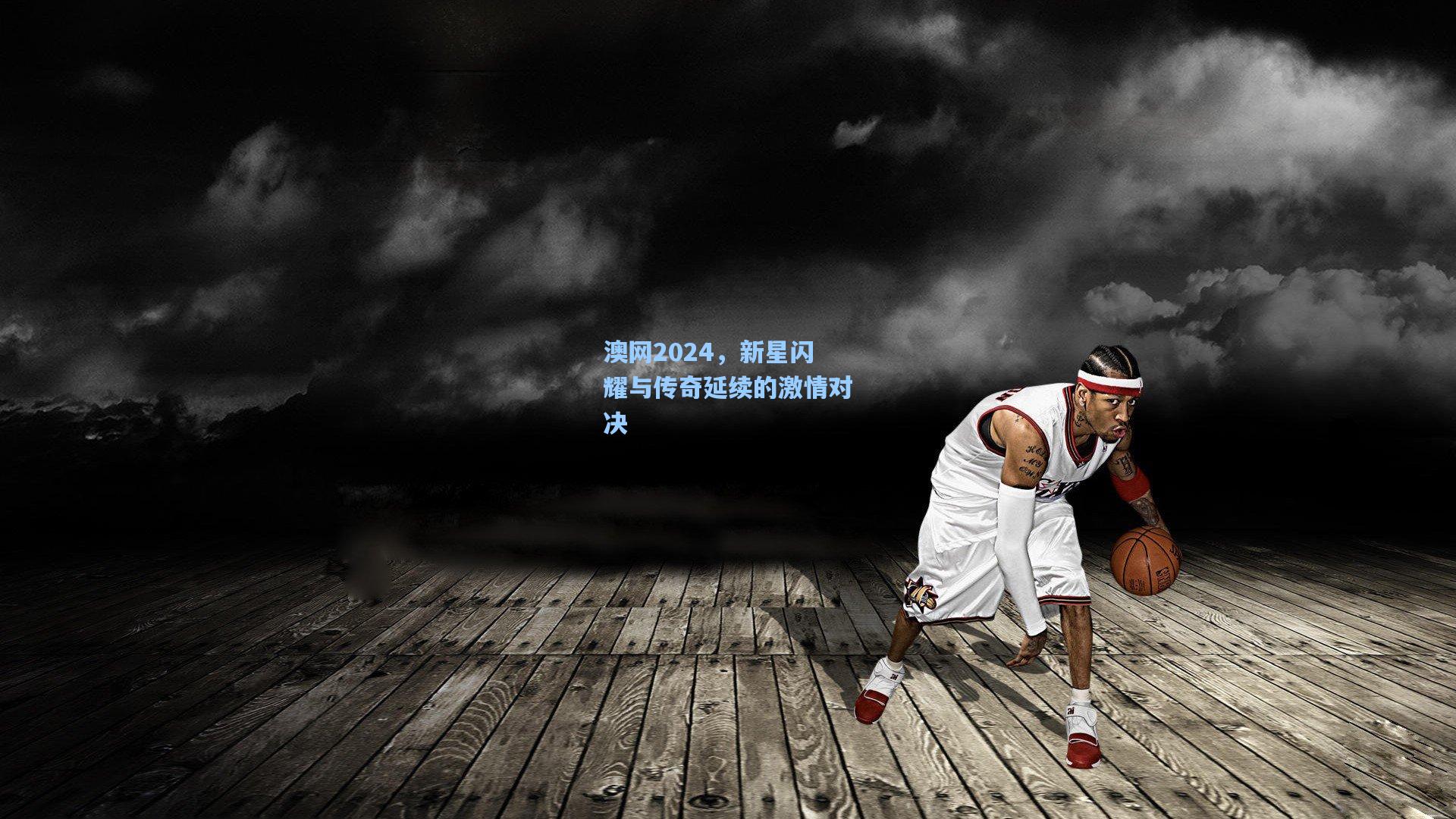 澳网2024，新星闪耀与传奇延续的激情对决