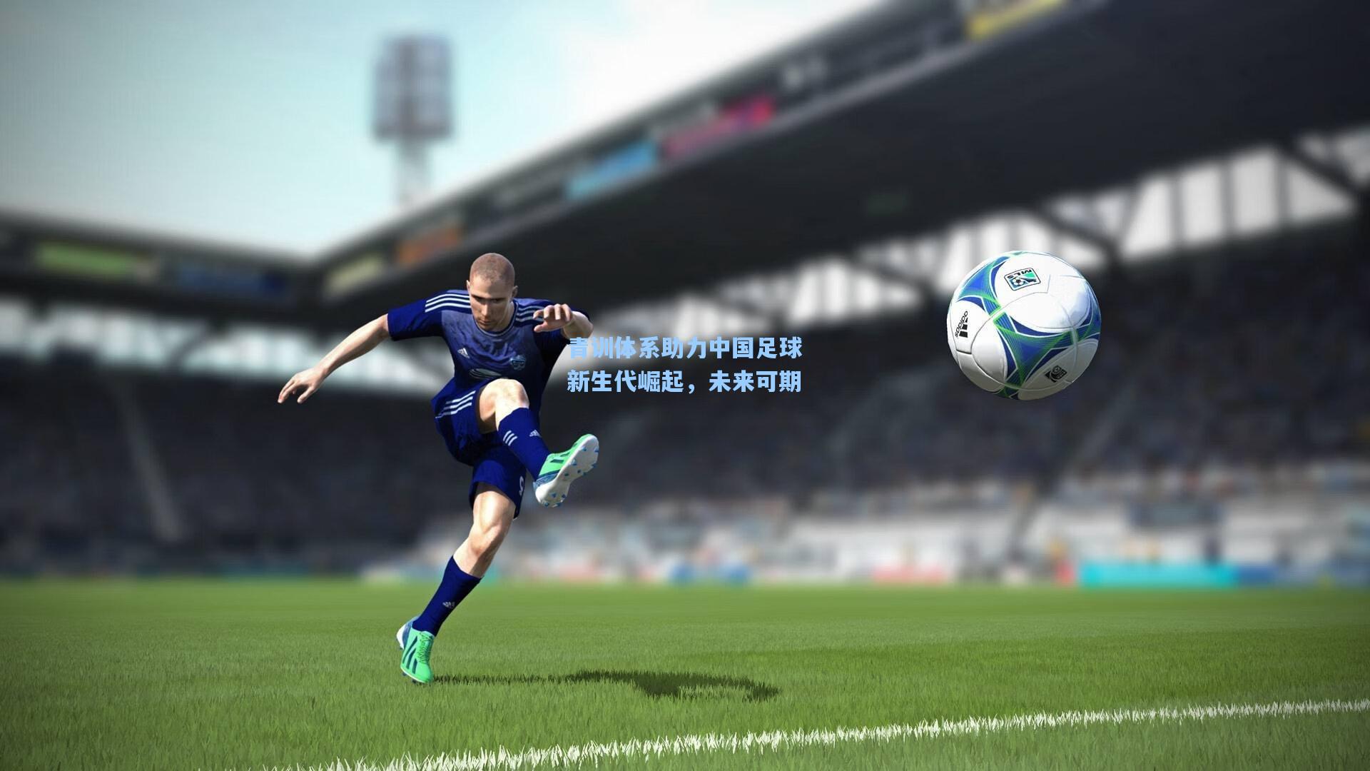 青训体系助力中国足球新生代崛起,未来可期