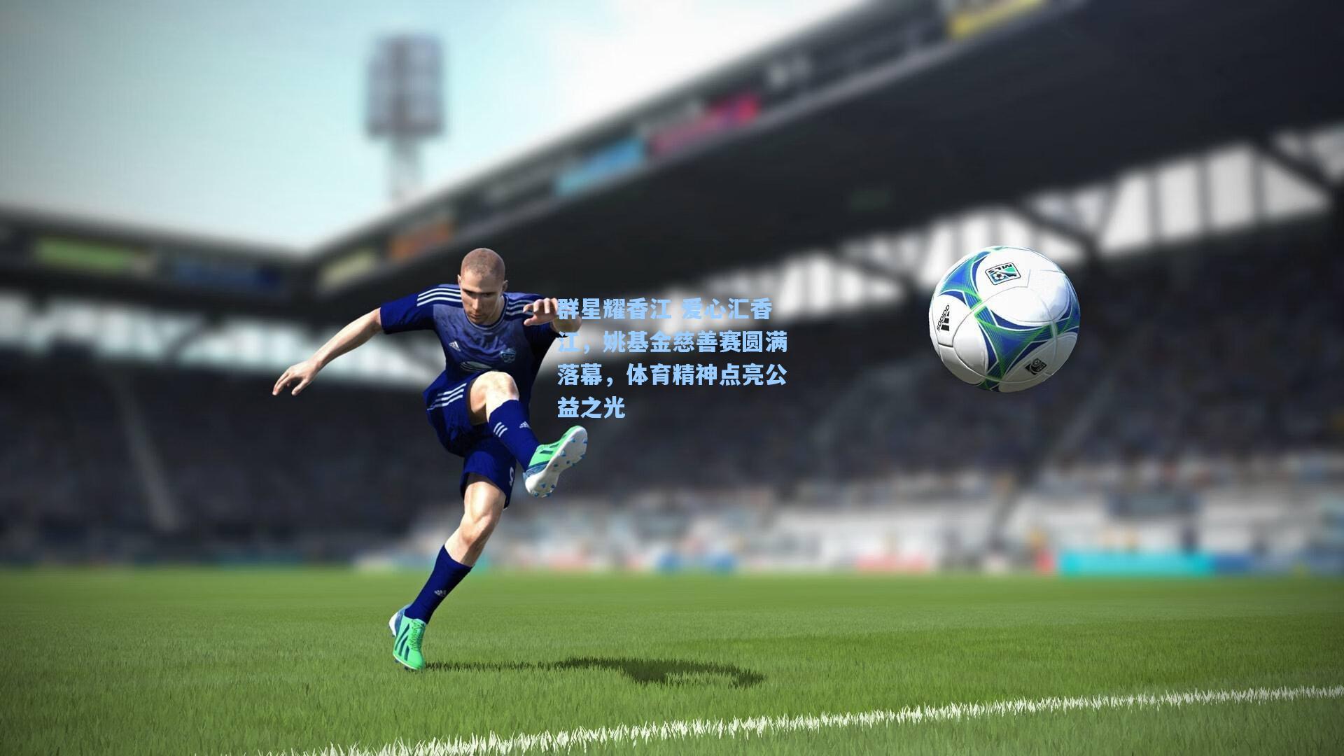 群星耀香江 爱心汇香江，姚基金慈善赛圆满落幕，体育精神点亮公益之光