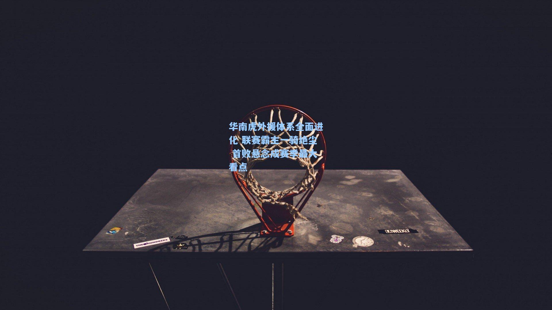 华南虎外援体系全面进化 联赛霸主一骑绝尘 首败悬念成赛季最大看点