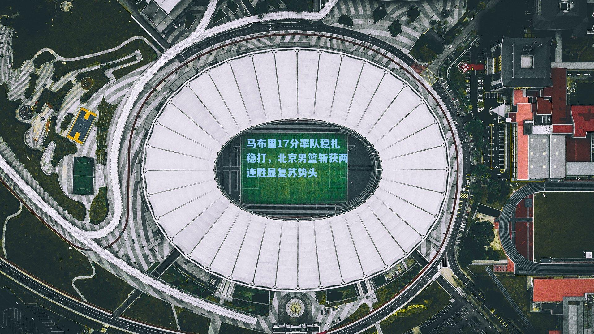 马布里17分率队稳扎稳打，北京男篮斩获两连胜显复苏势头