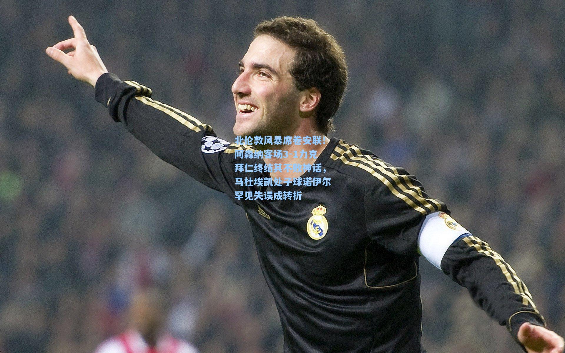 北伦敦风暴席卷安联！阿森纳客场3-1力克拜仁终结其不败神话，马杜埃凯处子球诺伊尔罕见失误成转折