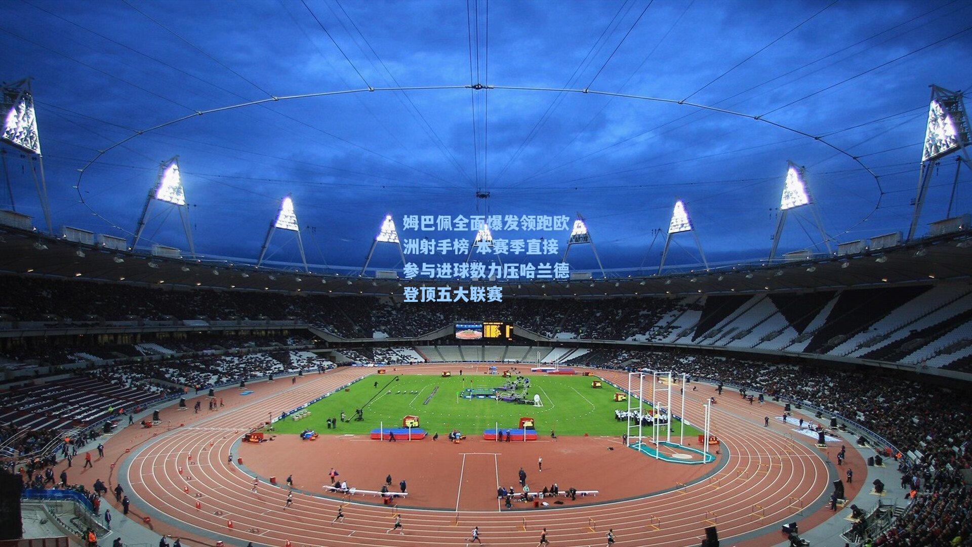 姆巴佩全面爆发领跑欧洲射手榜 本赛季直接参与进球数力压哈兰德登顶五大联赛