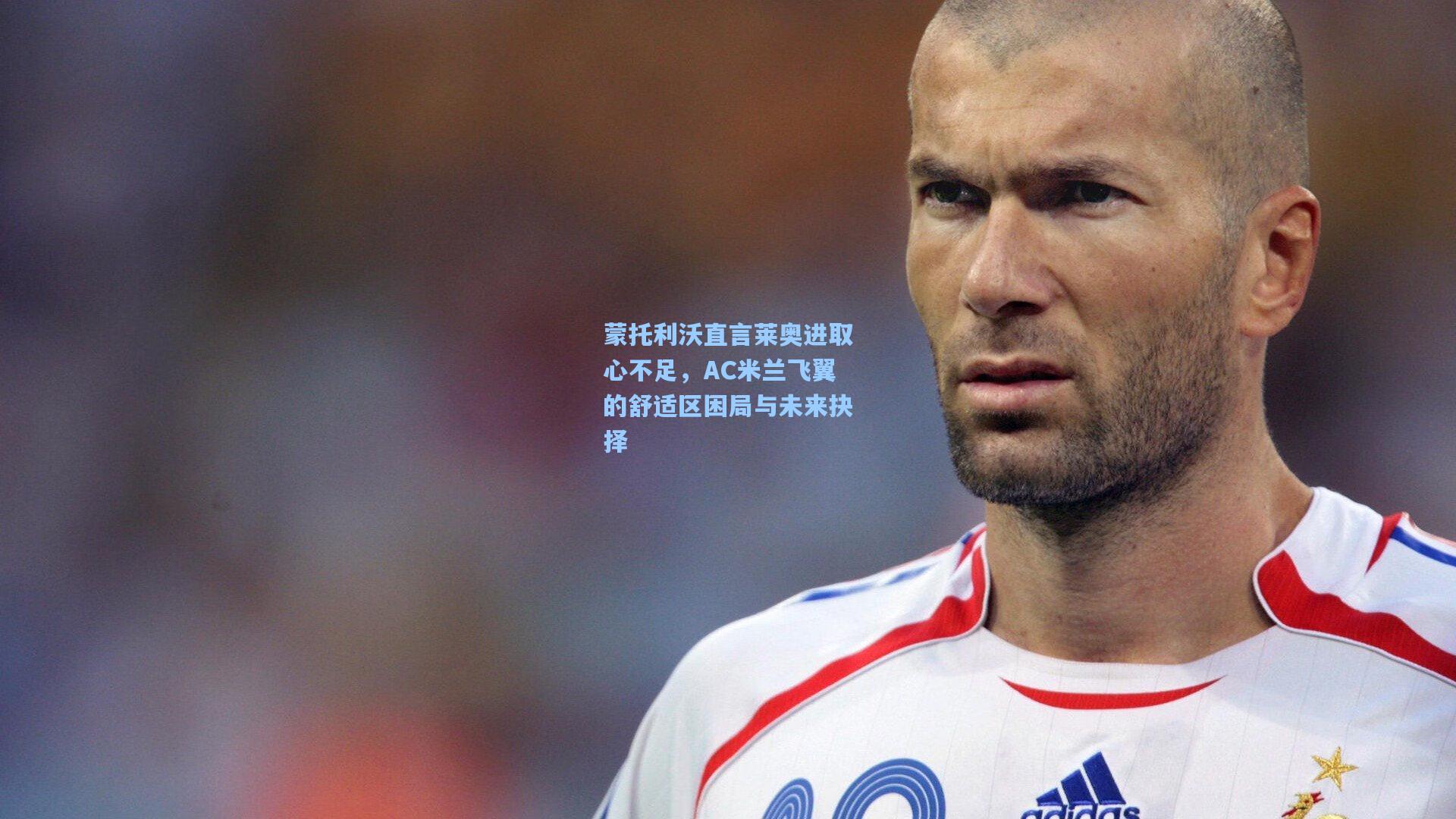 蒙托利沃直言莱奥进取心不足，AC米兰飞翼的舒适区困局与未来抉择