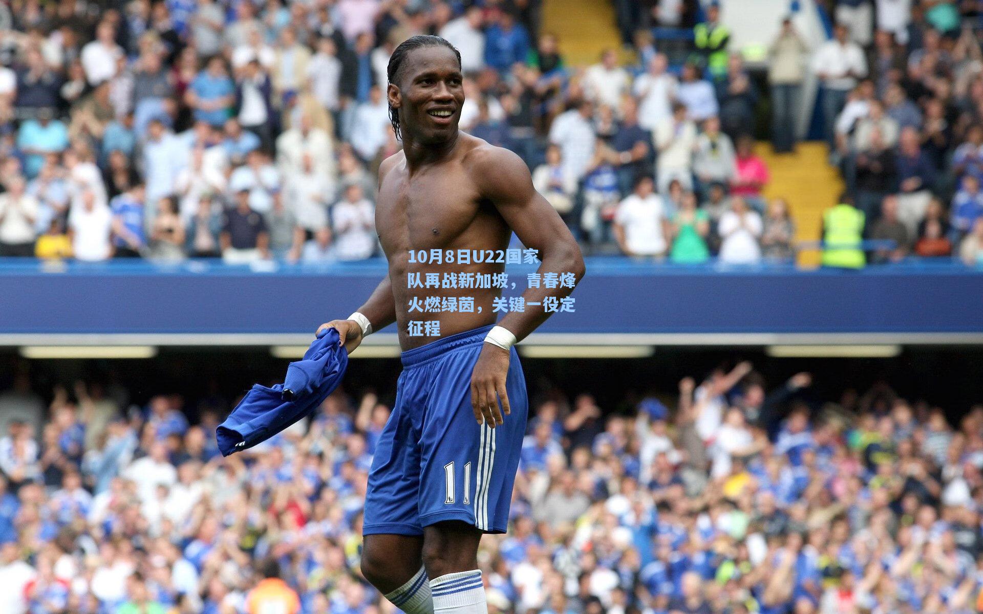 10月8日U22国家队再战新加坡，青春烽火燃绿茵，关键一役定征程