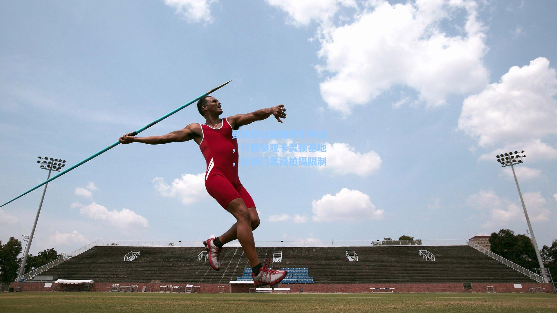 曼联商业策略再引争议，付费参观卡灵顿基地，百镑门票设拍摄限制