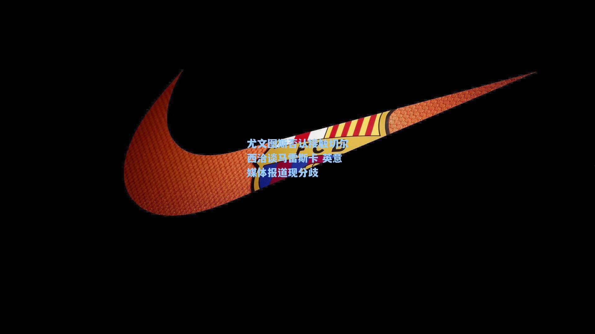 尤文图斯否认接触切尔西洽谈马雷斯卡 英意媒体报道现分歧