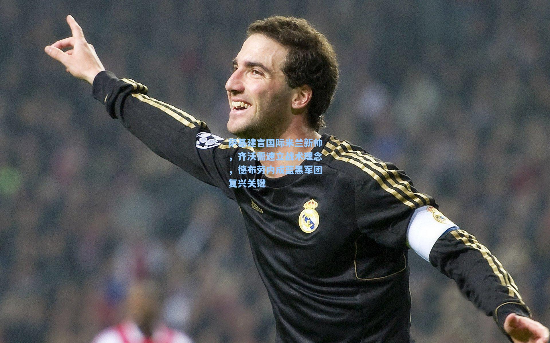 萨基建言国际米兰新帅,齐沃需速立战术理念,德布劳内成蓝黑军团复兴关键