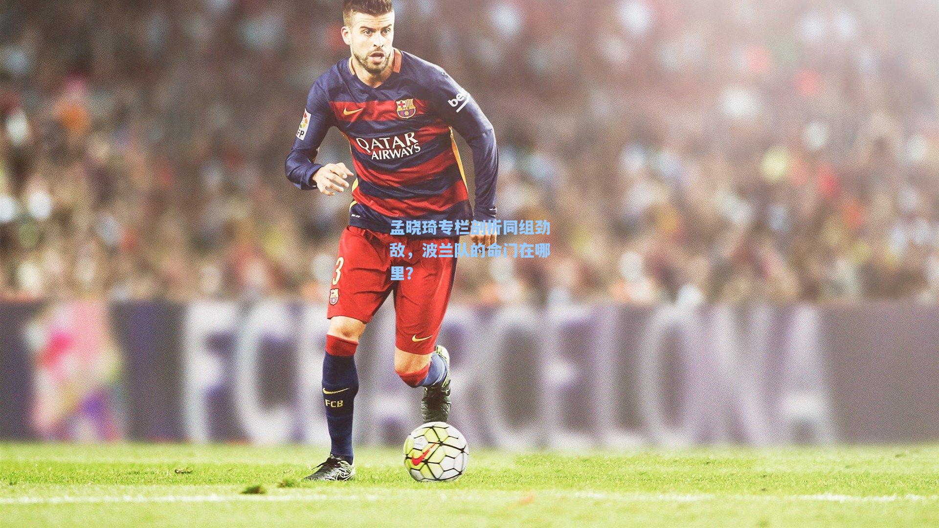 孟晓琦专栏剖析同组劲敌,波兰队的命门在哪里?