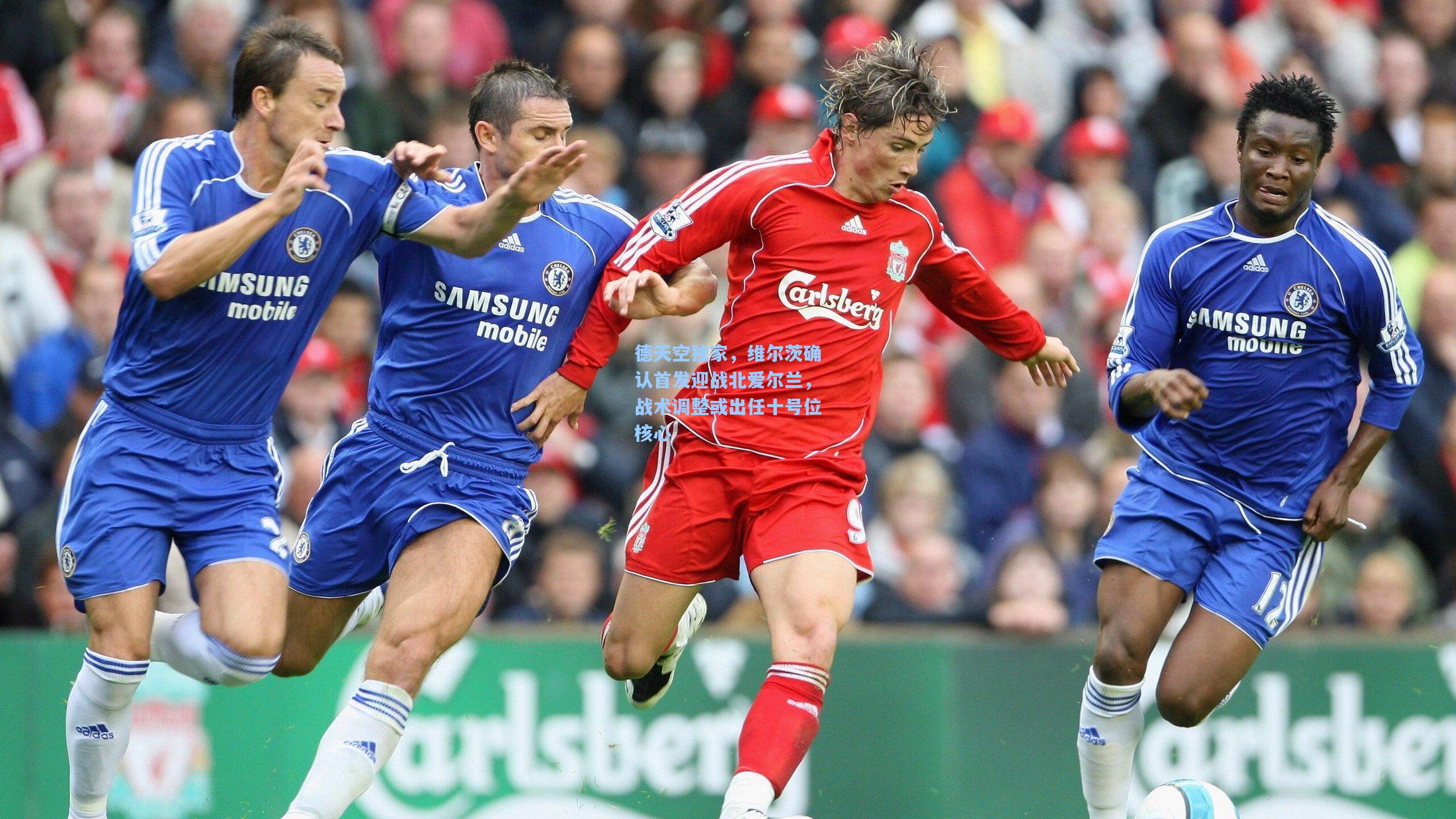 德天空独家,维尔茨确认首发迎战北爱尔兰,战术调整或出任十号位核心