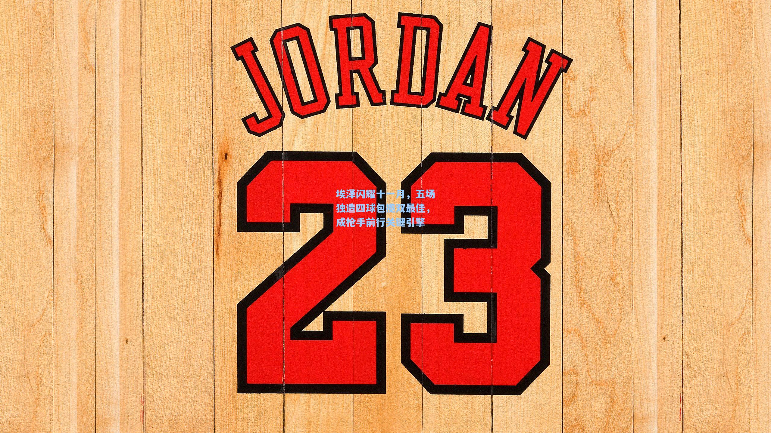 埃泽闪耀十一月,五场独造四球包揽双最佳,成枪手前行关键引擎